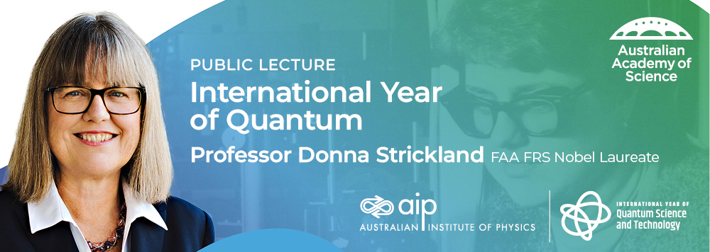 Public Lecture - International Year of Quantum: Professor Donna Strickland FAA FRS Nobel Laureate